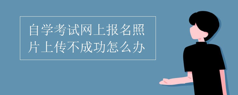 自学考试网上报名照片上传不成功怎么办