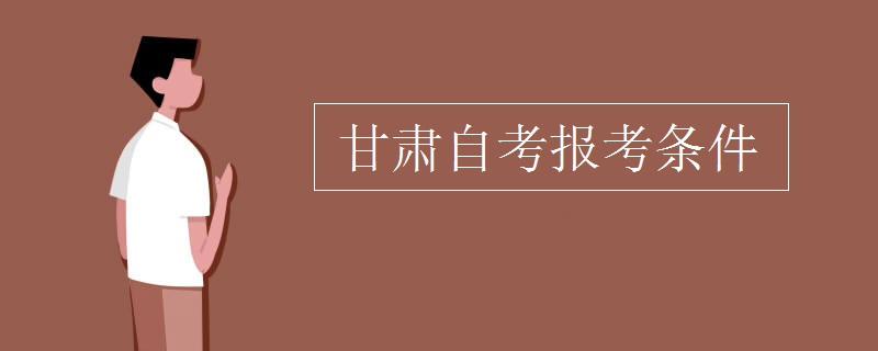 甘肃自考报考条件