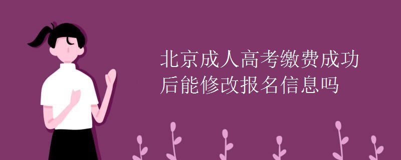 北京成人高考缴费成功后能修改报名信息吗