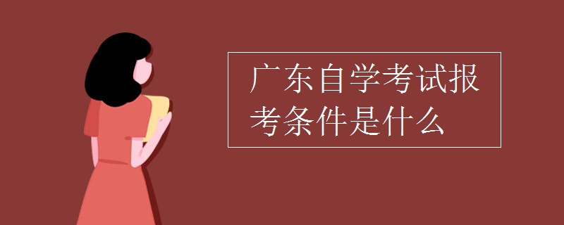 广东自学考试报考条件是什么