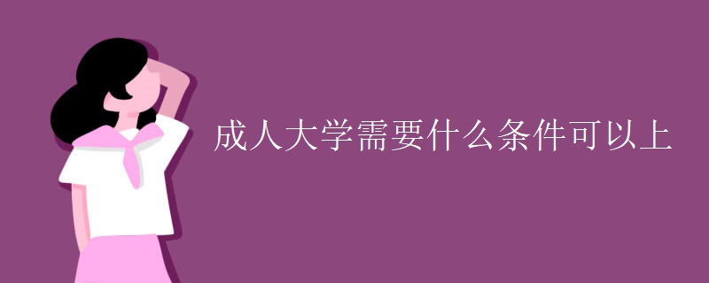 成人大学需要什么条件可以上