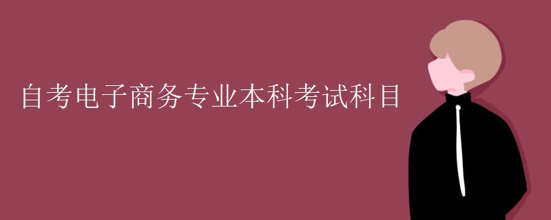 自考电子商务专业本科考试科目