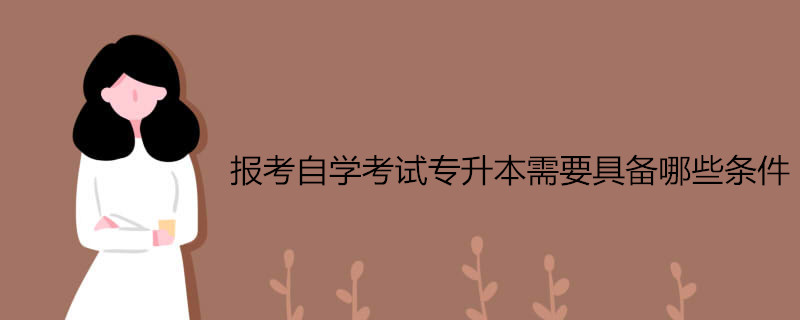 报考自学考试专升本需要具备哪些条件