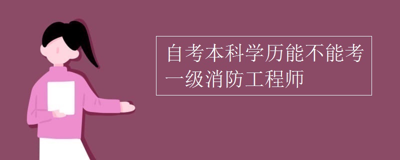 自考本科学历能不能考一级消防工程师