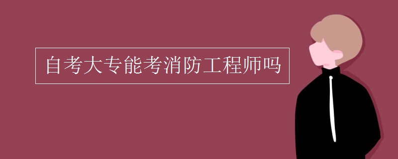 自考大专能考消防工程师吗