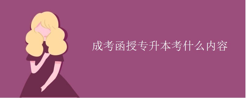 成考函授专升本考什么内容