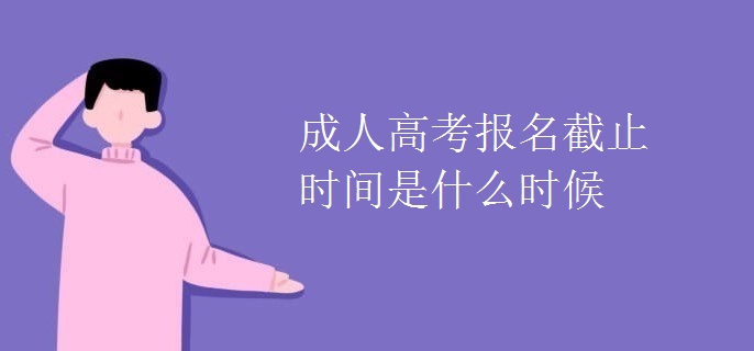 成人高考报名截止时间是什么时候