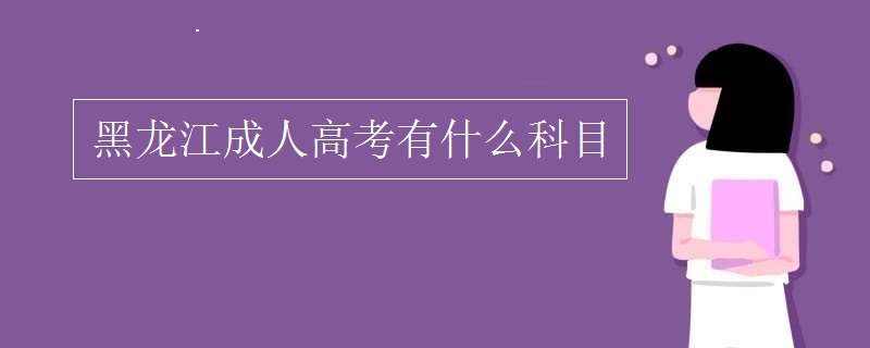 黑龙江成人高考有什么科目