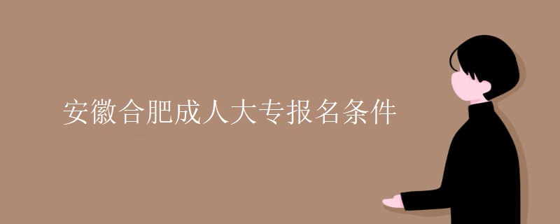 安徽合肥成人大专报名条件