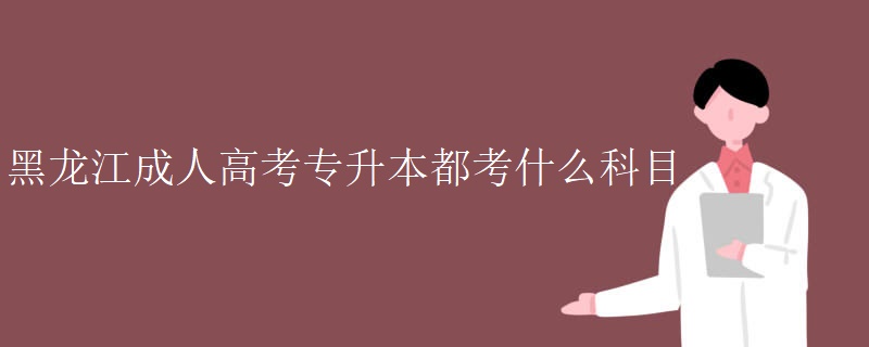 黑龙江成人高考专升本都考什么科目