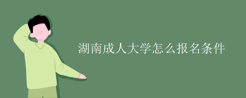 湖南成人大学怎么报名条件