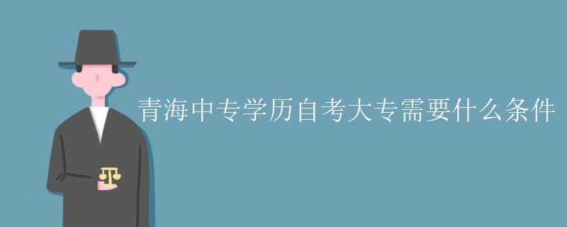 青海中专学历自考大专需要什么条件