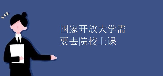 国家开放大学需要去院校上课