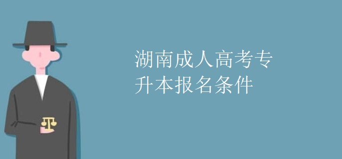 湖南成人高考专升本报名条件