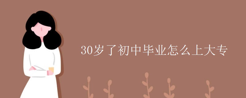 30岁了初中毕业怎么上大专