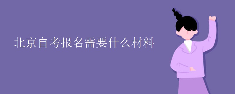 北京自考报名需要什么材料