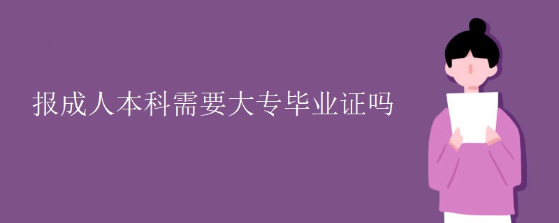 报成人本科需要大专毕业证吗