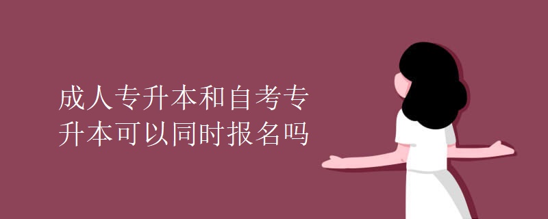 成人专升本和自考专升本可以同时报名吗