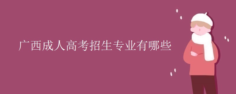 广西成人高考招生专业有哪些