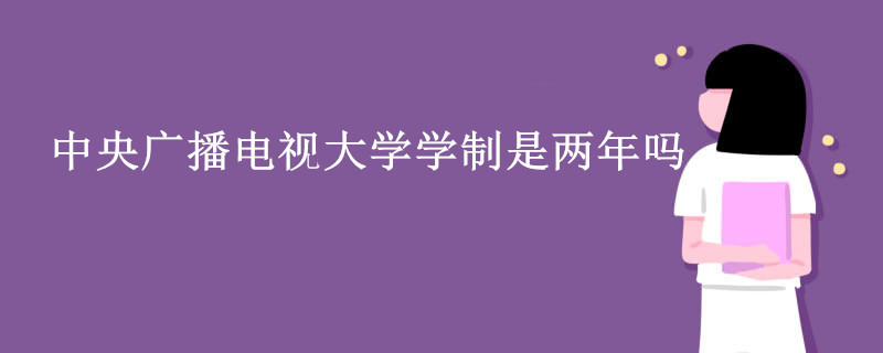 中央广播电视大学学制是两年吗.jpg