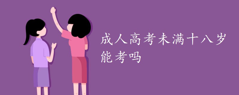 成人高考未满十八岁能考吗