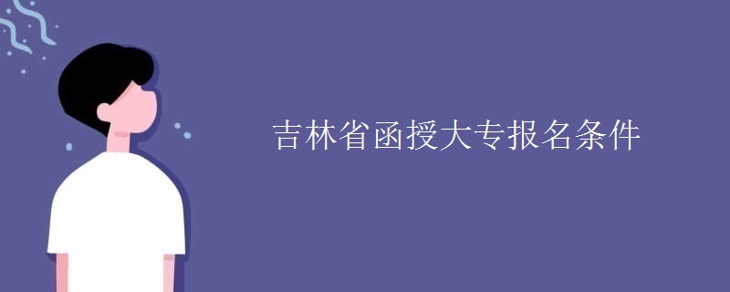 吉林省函授大专报名条件