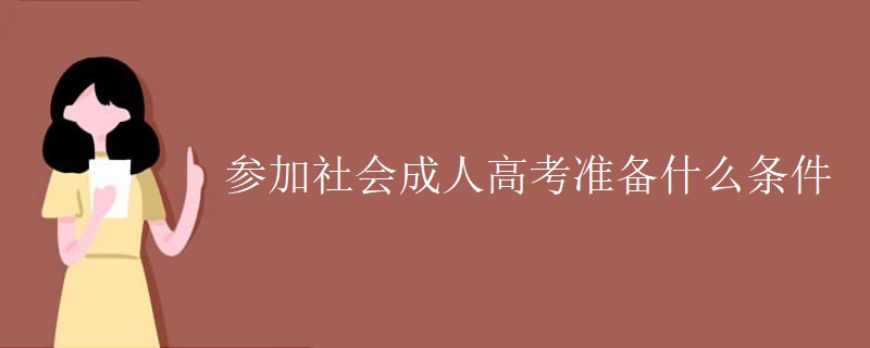 参加社会成人高考准备什么条件