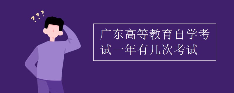 广东高等教育自学考试一年有几次考试