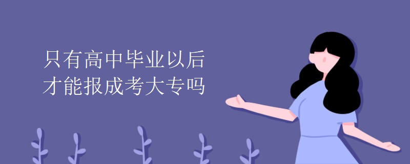 只有高中毕业以后才能报成考大专吗