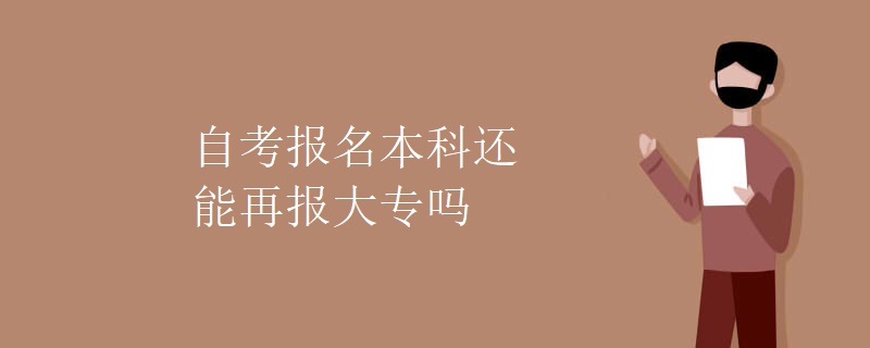 自考报名本科还能再报大专吗