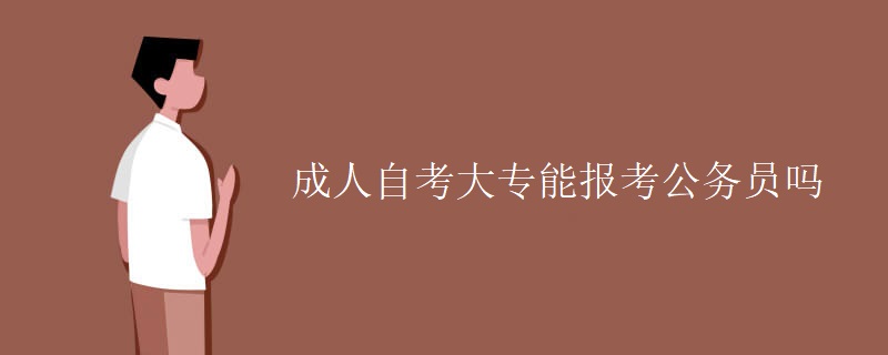 成人自考大专能报考公务员吗