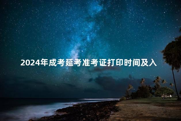 2024年成考延考准考证打印时间及入口